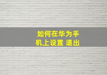 如何在华为手机上设置 退出